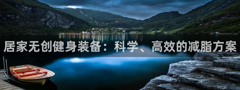 南宫大舞台官网下载平台注册：居家无创健身装备：科学、高效的减