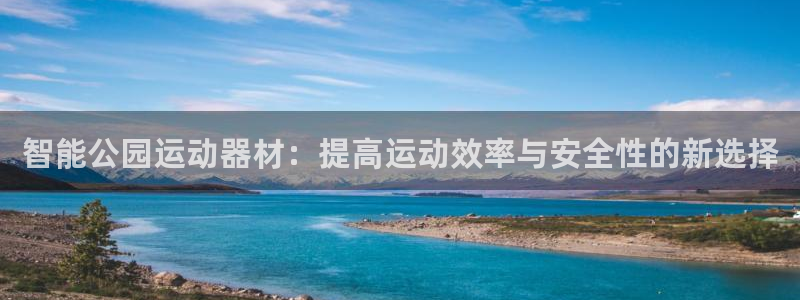 南宫大舞台官网下载平台是正规平台吗安全吗：智能公园运动器材：